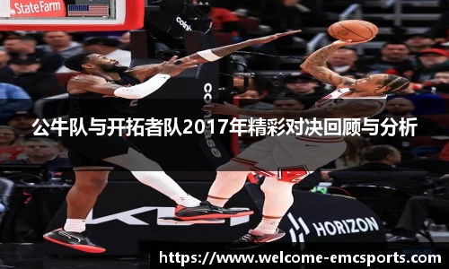 公牛队与开拓者队2017年精彩对决回顾与分析