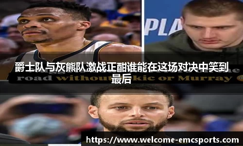 爵士队与灰熊队激战正酣谁能在这场对决中笑到最后