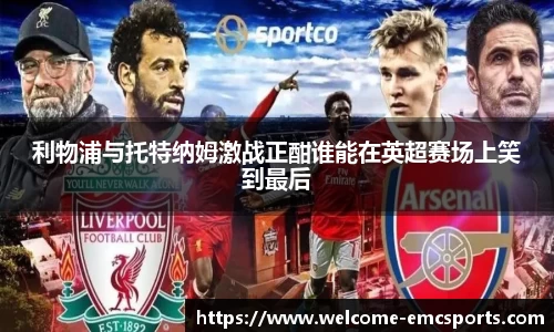 利物浦与托特纳姆激战正酣谁能在英超赛场上笑到最后