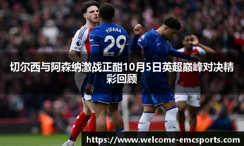 切尔西与阿森纳激战正酣10月5日英超巅峰对决精彩回顾