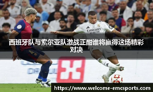 西班牙队与索尔亚队激战正酣谁将赢得这场精彩对决