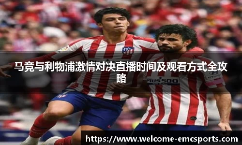 马竞与利物浦激情对决直播时间及观看方式全攻略