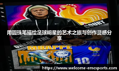 用圆珠笔描绘足球明星的艺术之旅与创作灵感分享