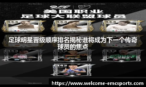 足球明星晋级顺序排名揭秘谁将成为下一个传奇球员的焦点