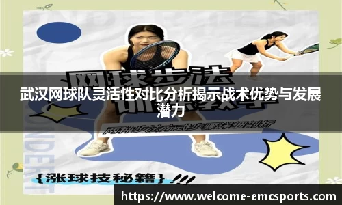 武汉网球队灵活性对比分析揭示战术优势与发展潜力