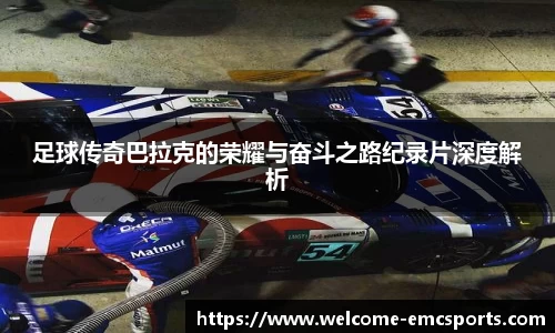 足球传奇巴拉克的荣耀与奋斗之路纪录片深度解析