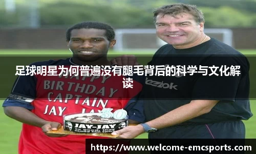 足球明星为何普遍没有腿毛背后的科学与文化解读