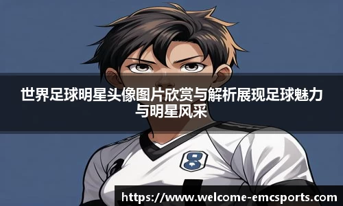 世界足球明星头像图片欣赏与解析展现足球魅力与明星风采