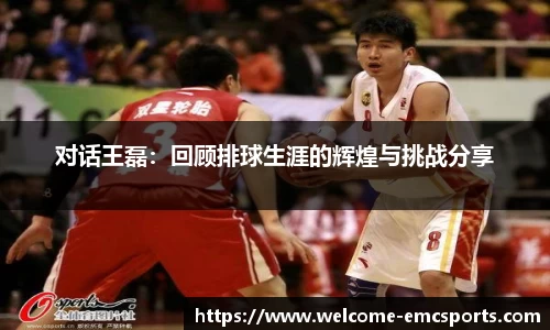 对话王磊：回顾排球生涯的辉煌与挑战分享