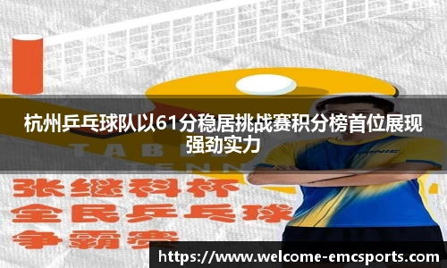 杭州乒乓球队以61分稳居挑战赛积分榜首位展现强劲实力