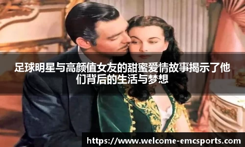 足球明星与高颜值女友的甜蜜爱情故事揭示了他们背后的生活与梦想