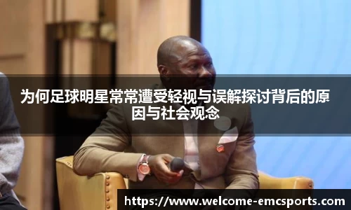 为何足球明星常常遭受轻视与误解探讨背后的原因与社会观念