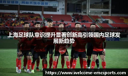 上海足球队意识提升显著创新高引领国内足球发展新趋势