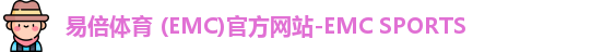 易倍体育 (EMC)官方网站-EMC SPORTS